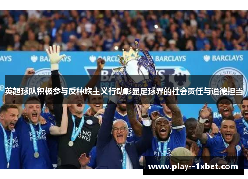 英超球队积极参与反种族主义行动彰显足球界的社会责任与道德担当 英超球队积极参与反种族主义行动彰显足球界的社会责任与道德担当