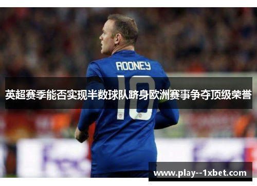 英超赛季能否实现半数球队跻身欧洲赛事争夺顶级荣誉 英超赛季能否实现半数球队跻身欧洲赛事争夺顶级荣誉