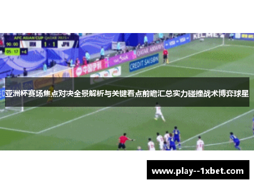 亚洲杯赛场焦点对决全景解析与关键看点前瞻汇总实力碰撞战术博弈球星 亚洲杯赛场焦点对决全景解析与关键看点前瞻汇总实力碰撞战术博弈球星