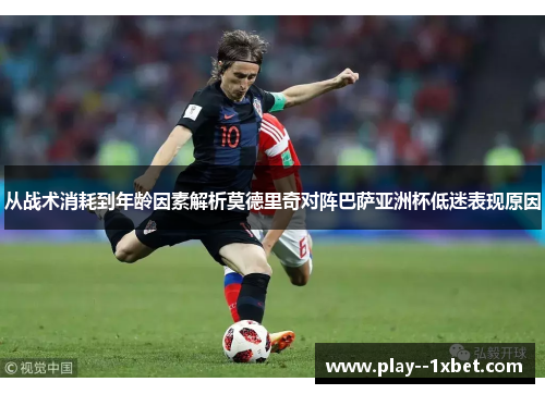 从战术消耗到年龄因素解析莫德里奇对阵巴萨亚洲杯低迷表现原因