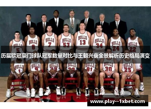 历届欧冠豪门球队冠军数量对比与王朝兴衰全景解析历史格局演变 历届欧冠豪门球队冠军数量对比与王朝兴衰全景解析历史格局演变