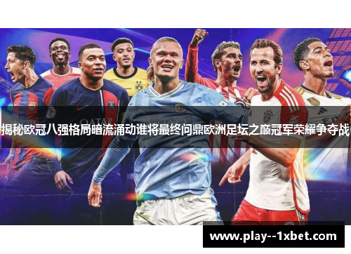 揭秘欧冠八强格局暗流涌动谁将最终问鼎欧洲足坛之巅冠军荣耀争夺战 揭秘欧冠八强格局暗流涌动谁将最终问鼎欧洲足坛之巅冠军荣耀争夺战