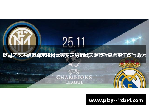 欧冠之夜焦点追踪末段风云突变走势暗藏关键转折悬念重生改写命运 欧冠之夜焦点追踪末段风云突变走势暗藏关键转折悬念重生改写命运