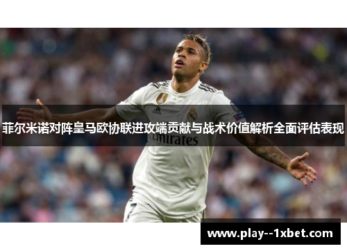 菲尔米诺对阵皇马欧协联进攻端贡献与战术价值解析全面评估表现 菲尔米诺对阵皇马欧协联进攻端贡献与战术价值解析全面评估表现