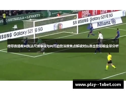 德甲赛场裁判执法尺度争议与判罚趋势深度焦点解读对比赛走势影响全景分析 德甲赛场裁判执法尺度争议与判罚趋势深度焦点解读对比赛走势影响全景分析