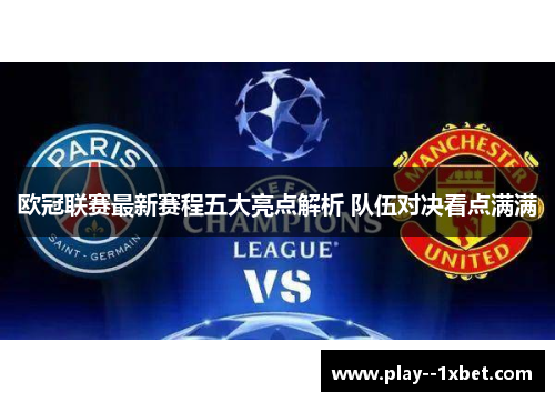 欧冠联赛最新赛程五大亮点解析 队伍对决看点满满 欧冠联赛最新赛程五大亮点解析 队伍对决看点满满