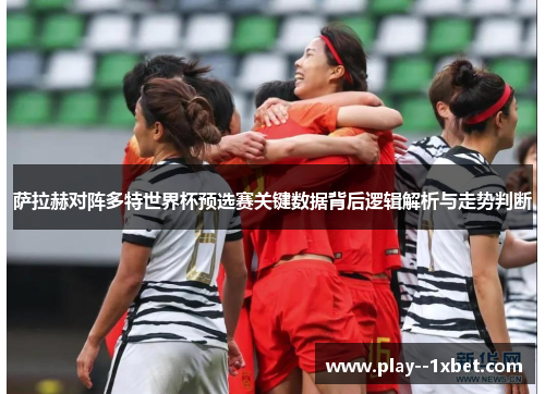 萨拉赫对阵多特世界杯预选赛关键数据背后逻辑解析与走势判断