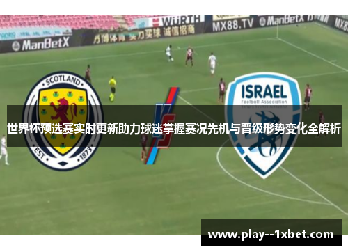 世界杯预选赛实时更新助力球迷掌握赛况先机与晋级形势变化全解析 世界杯预选赛实时更新助力球迷掌握赛况先机与晋级形势变化全解析