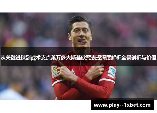 从关键进球到战术支点莱万多夫斯基欧冠表现深度解析全景剖析与价值 从关键进球到战术支点莱万多夫斯基欧冠表现深度解析全景剖析与价值