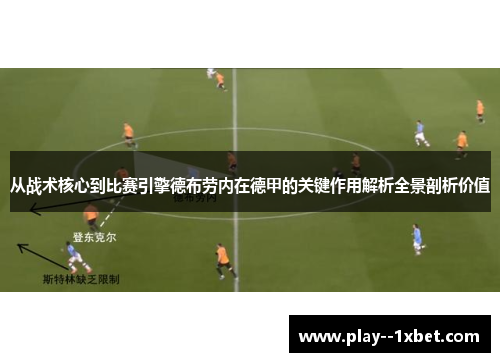 从战术核心到比赛引擎德布劳内在德甲的关键作用解析全景剖析价值