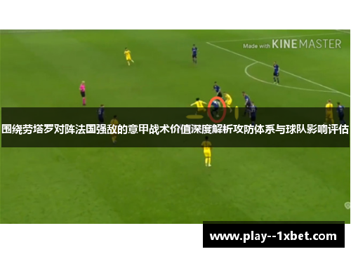 围绕劳塔罗对阵法国强敌的意甲战术价值深度解析攻防体系与球队影响评估 围绕劳塔罗对阵法国强敌的意甲战术价值深度解析攻防体系与球队影响评估