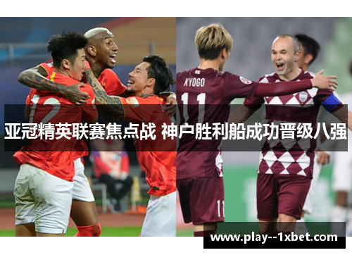 亚冠精英联赛焦点战 神户胜利船成功晋级八强