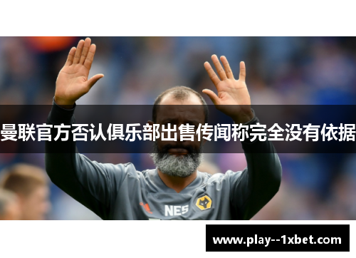 曼联官方否认俱乐部出售传闻称完全没有依据 曼联官方否认俱乐部出售传闻称完全没有依据