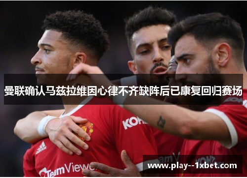 曼联确认马兹拉维因心律不齐缺阵后已康复回归赛场