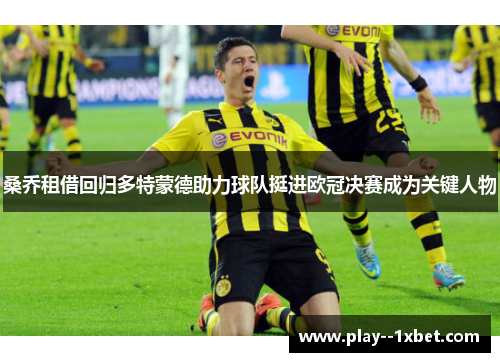 桑乔租借回归多特蒙德助力球队挺进欧冠决赛成为关键人物