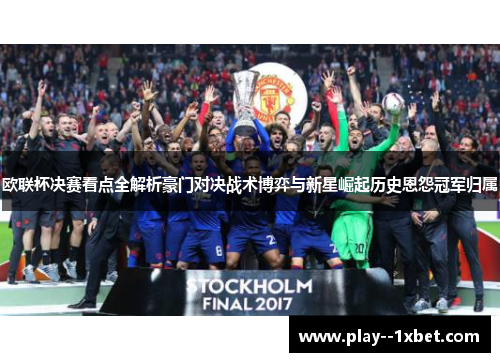 欧联杯决赛看点全解析豪门对决战术博弈与新星崛起历史恩怨冠军归属