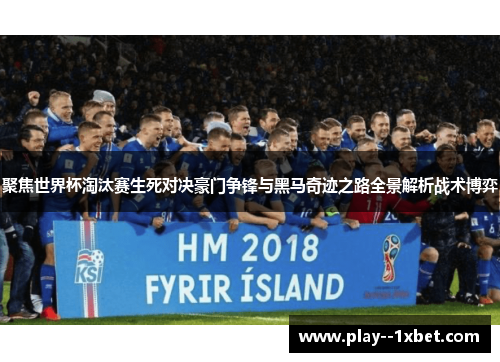 聚焦世界杯淘汰赛生死对决豪门争锋与黑马奇迹之路全景解析战术博弈