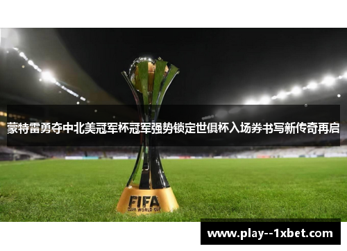 蒙特雷勇夺中北美冠军杯冠军强势锁定世俱杯入场券书写新传奇再启 蒙特雷勇夺中北美冠军杯冠军强势锁定世俱杯入场券书写新传奇再启