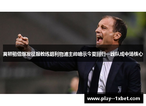 莫顿租借爆发征服教练组利物浦主帅暗示今夏回归一线队成中场核心