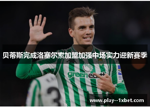 贝蒂斯完成洛塞尔索加盟加强中场实力迎新赛季 贝蒂斯完成洛塞尔索加盟加强中场实力迎新赛季