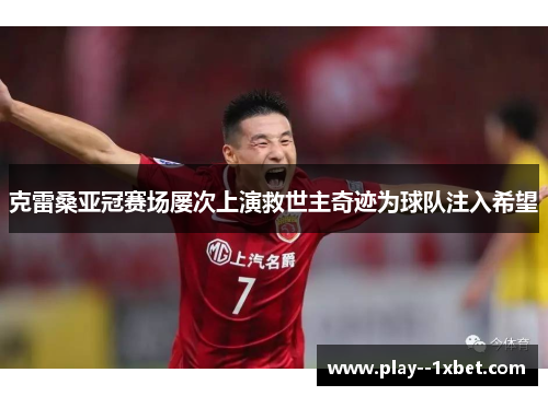 克雷桑亚冠赛场屡次上演救世主奇迹为球队注入希望