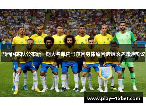 巴西国家队公布新一期大名单内马尔因身体原因遗憾落选球迷热议