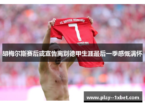 胡梅尔斯赛后或宣告离别德甲生涯最后一季感慨满怀