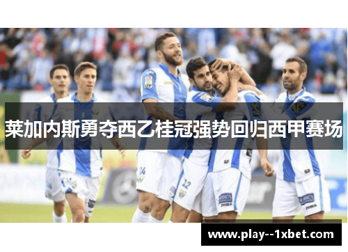 莱加内斯勇夺西乙桂冠强势回归西甲赛场