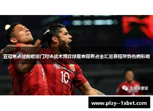 亚冠焦点战前瞻豪门对决战术博弈球星表现看点全汇总赛程形势伤病影响