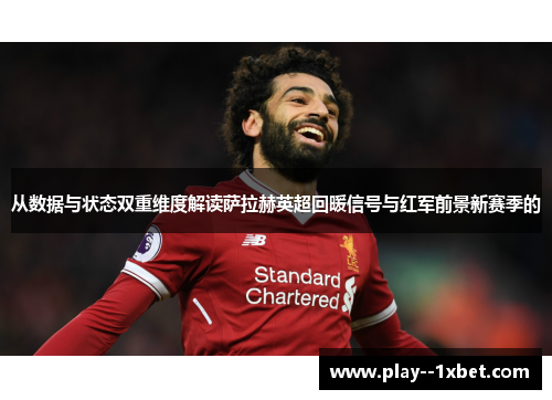 从数据与状态双重维度解读萨拉赫英超回暖信号与红军前景新赛季的