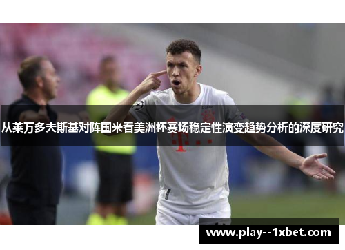 从莱万多夫斯基对阵国米看美洲杯赛场稳定性演变趋势分析的深度研究