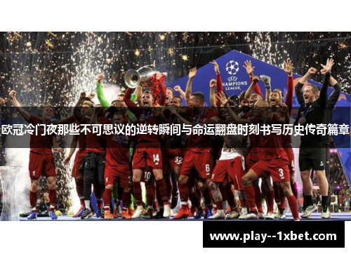 欧冠冷门夜那些不可思议的逆转瞬间与命运翻盘时刻书写历史传奇篇章 欧冠冷门夜那些不可思议的逆转瞬间与命运翻盘时刻书写历史传奇篇章