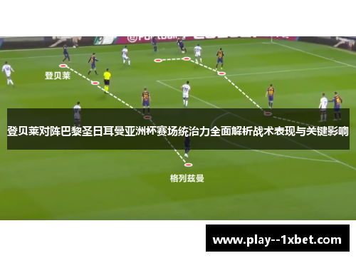 登贝莱对阵巴黎圣日耳曼亚洲杯赛场统治力全面解析战术表现与关键影响