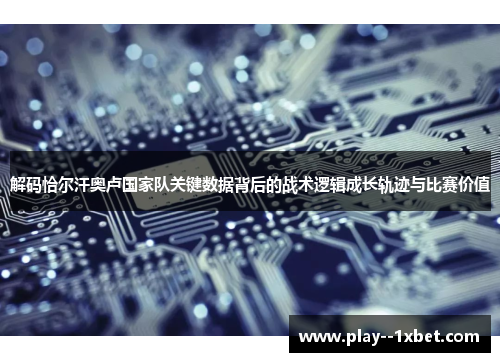 解码恰尔汗奥卢国家队关键数据背后的战术逻辑成长轨迹与比赛价值