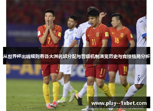 从世界杯出线规则看各大洲名额分配与晋级机制演变历史与竞技格局分析 从世界杯出线规则看各大洲名额分配与晋级机制演变历史与竞技格局分析