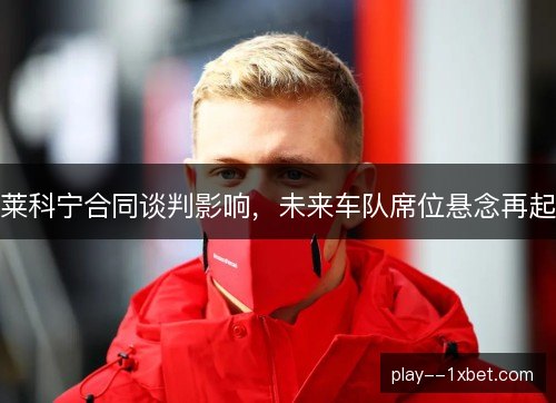 莱科宁合同谈判影响,未来车队席位悬念再起 莱科宁合同谈判影响,未来车队席位悬念再起