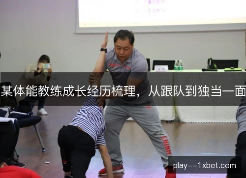 某体能教练成长经历梳理,从跟队到独当一面 某体能教练成长经历梳理,从跟队到独当一面