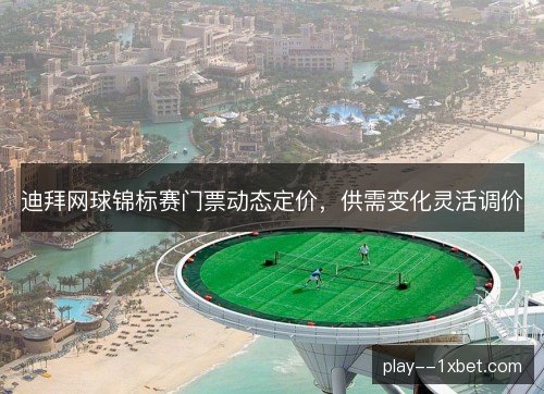 迪拜网球锦标赛门票动态定价，供需变化灵活调价
