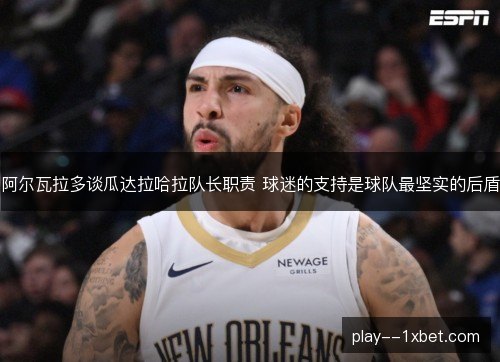 阿尔瓦拉多谈瓜达拉哈拉队长职责 球迷的支持是球队最坚实的后盾